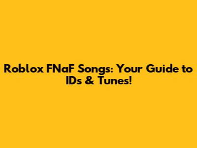 Roblox FNaF Songs: Your Guide to IDs & Tunes!