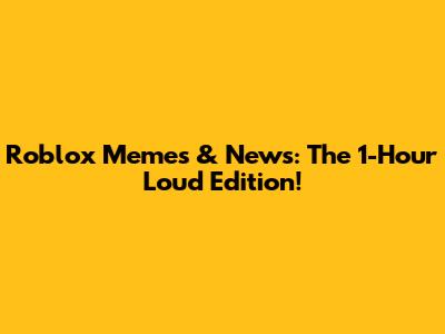 Roblox Memes & News: The 1-Hour Loud Edition!