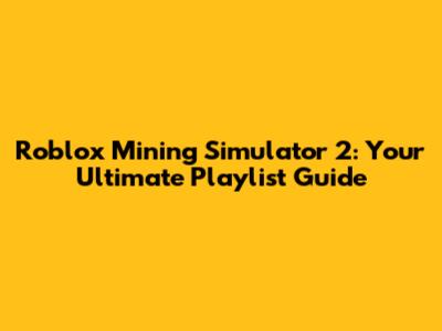 Roblox Mining Simulator 2: Your Ultimate Playlist Guide