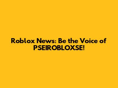 Roblox News: Be the Voice of PSEIROBLOXSE!