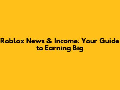 Roblox News & Income: Your Guide to Earning Big