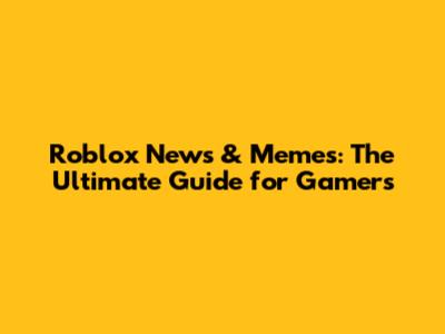 Roblox News & Memes: The Ultimate Guide for Gamers
