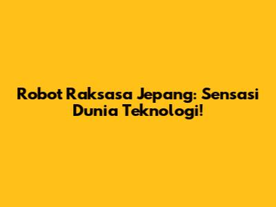 Robot Raksasa Jepang: Sensasi Dunia Teknologi!