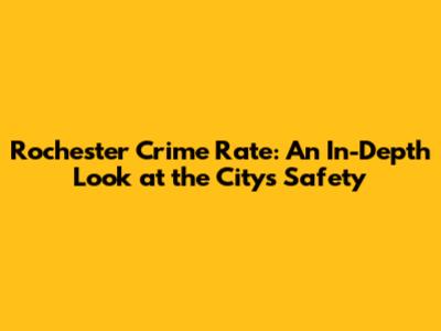 Rochester Crime Rate: An In-Depth Look at the City's Safety