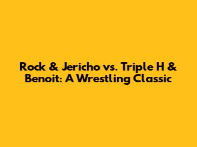 Rock & Jericho vs. Triple H & Benoit: A Wrestling Classic