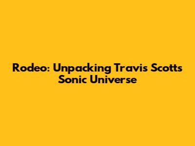 Rodeo: Unpacking Travis Scott's Sonic Universe