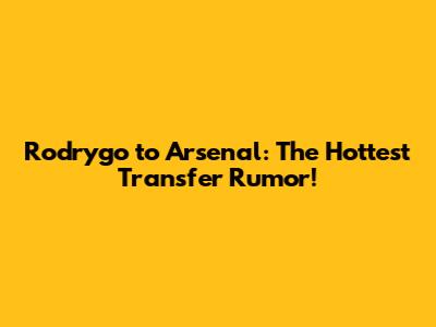 Rodrygo to Arsenal: The Hottest Transfer Rumor!