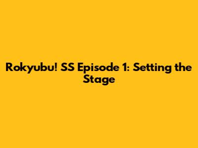 Rokyubu! SS Episode 1: Setting the Stage
