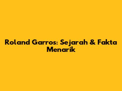 Roland Garros: Sejarah & Fakta Menarik
