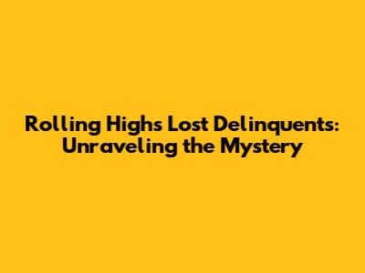Rolling High's Lost Delinquents: Unraveling the Mystery