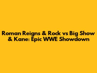Roman Reigns & Rock vs Big Show & Kane: Epic WWE Showdown