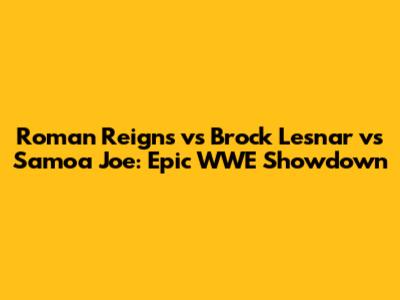 Roman Reigns vs Brock Lesnar vs Samoa Joe: Epic WWE Showdown