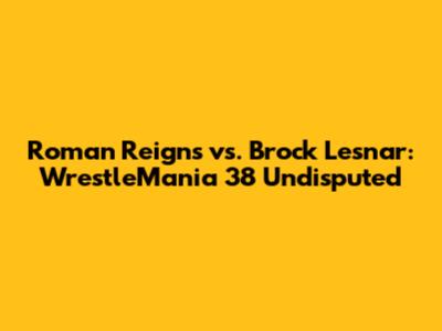 Roman Reigns vs. Brock Lesnar: WrestleMania 38 Undisputed
