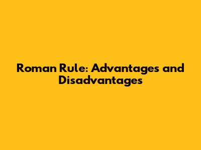 Roman Rule: Advantages and Disadvantages