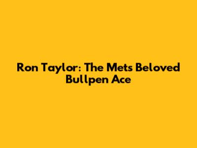 Ron Taylor: The Mets' Beloved Bullpen Ace