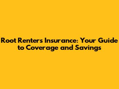 Root Renters Insurance: Your Guide to Coverage and Savings