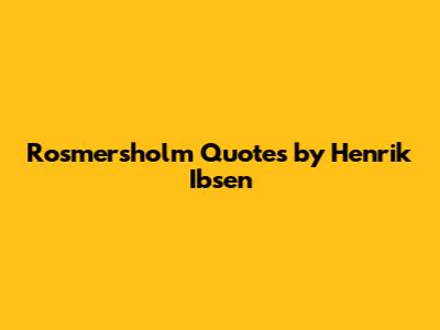 Rosmersholm Quotes by Henrik Ibsen