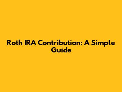 Roth IRA Contribution: A Simple Guide