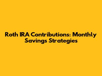 Roth IRA Contributions: Monthly Savings Strategies