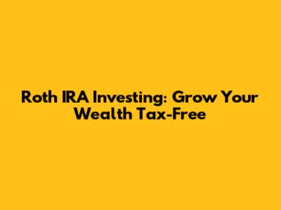 Roth IRA Investing: Grow Your Wealth Tax-Free