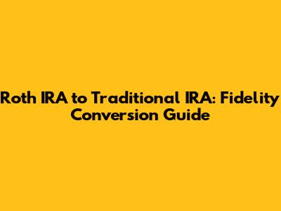 Roth IRA to Traditional IRA: Fidelity Conversion Guide