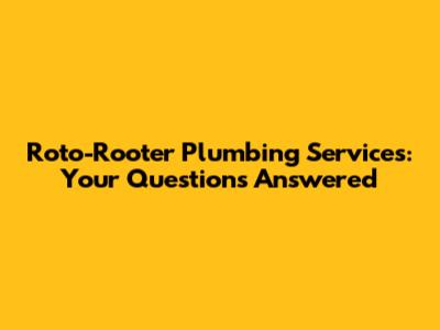 Roto-Rooter Plumbing Services: Your Questions Answered