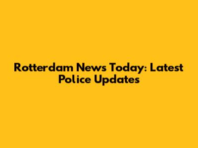 Rotterdam News Today: Latest Police Updates