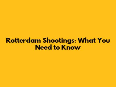 Rotterdam Shootings: What You Need to Know