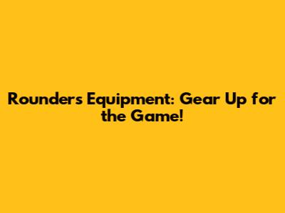 Rounders Equipment: Gear Up for the Game!