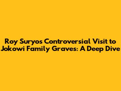 Roy Suryo's Controversial Visit to Jokowi Family Graves: A Deep Dive