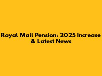 Royal Mail Pension: 2025 Increase & Latest News