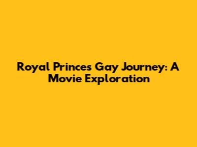 Royal Prince's Gay Journey: A Movie Exploration