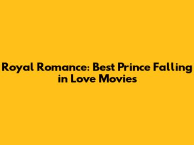 Royal Romance: Best Prince Falling in Love Movies