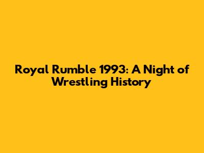 Royal Rumble 1993: A Night of Wrestling History