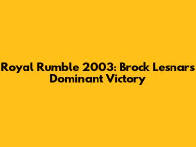 Royal Rumble 2003: Brock Lesnar's Dominant Victory