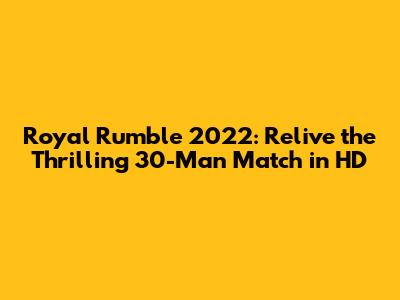 Royal Rumble 2022: Relive the Thrilling 30-Man Match in HD