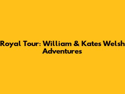 Royal Tour: William & Kate's Welsh Adventures