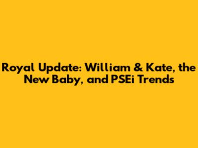 Royal Update: William & Kate, the New Baby, and PSEi Trends