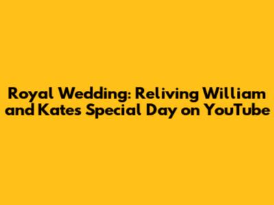 Royal Wedding: Reliving William and Kate's Special Day on YouTube