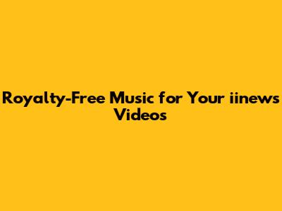 Royalty-Free Music for Your iinews Videos