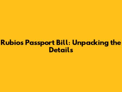 Rubio's Passport Bill: Unpacking the Details