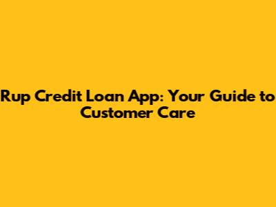 Rup Credit Loan App: Your Guide to Customer Care