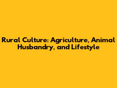 Rural Culture: Agriculture, Animal Husbandry, and Lifestyle