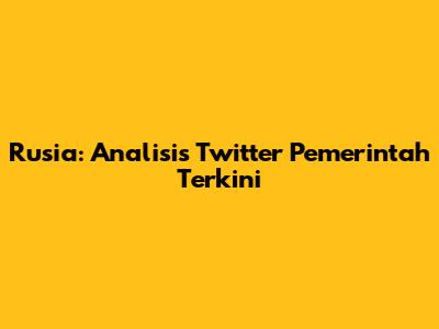 Rusia: Analisis Twitter Pemerintah Terkini
