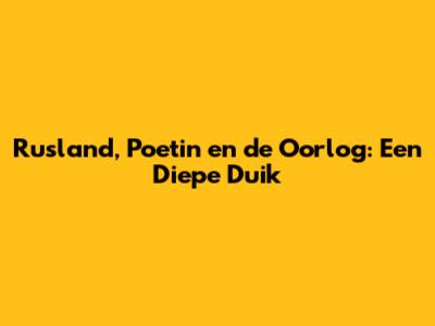 Rusland, Poetin en de Oorlog: Een Diepe Duik