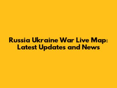 Russia Ukraine War Live Map: Latest Updates and News