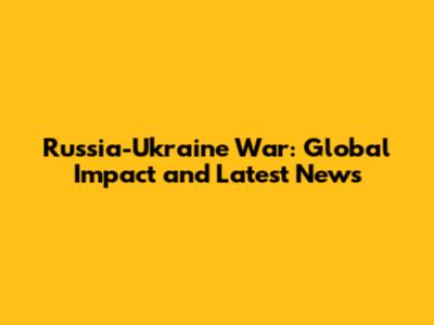 Russia-Ukraine War: Global Impact and Latest News