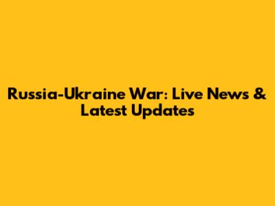 Russia-Ukraine War: Live News & Latest Updates