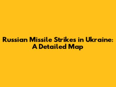 Russian Missile Strikes in Ukraine: A Detailed Map
