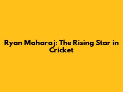 Ryan Maharaj: The Rising Star in Cricket